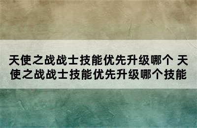 天使之战战士技能优先升级哪个 天使之战战士技能优先升级哪个技能